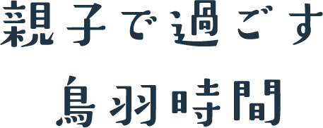 親子で過ごす鳥羽時間