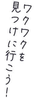 ワクワクを見つけに行こう！
